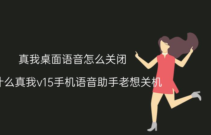 真我桌面语音怎么关闭 为什么真我v15手机语音助手老想关机？